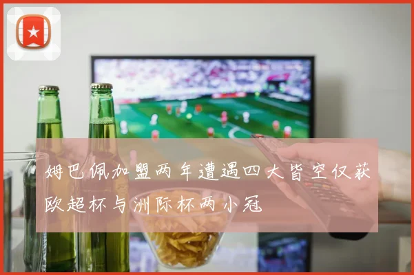 姆巴佩加盟两年遭遇四大皆空仅获欧超杯与洲际杯两小冠