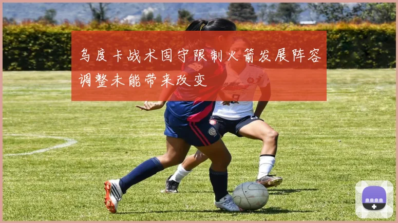 乌度卡战术固守限制火箭发展阵容调整未能带来改变