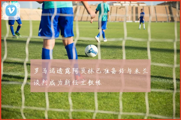罗马诺透露阿莫林已准备好与米兰谈判成为新任主教练