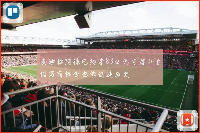 麦迪称阿德巴约拿83分无可厚非自信若有机会也能创造历史