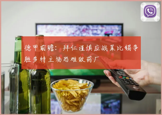 德甲前瞻：拜仁谨慎应战莱比锡争胜多特主场恐难敌药厂