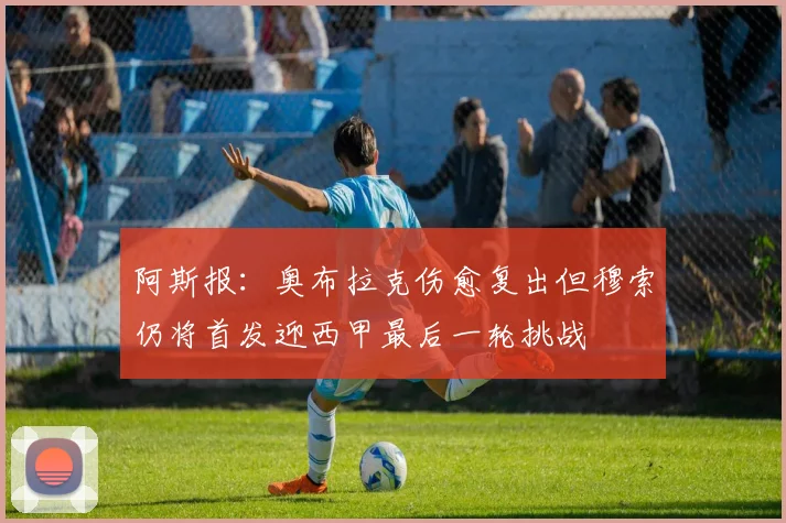 阿斯报：奥布拉克伤愈复出但穆索仍将首发迎西甲最后一轮挑战