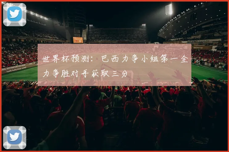世界杯预测：巴西力争小组第一全力争胜对手获取三分