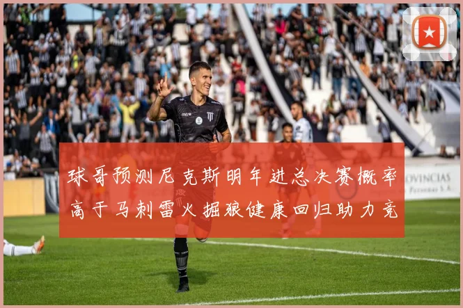 球哥预测尼克斯明年进总决赛概率高于马刺雷火掘狼健康回归助力竞争