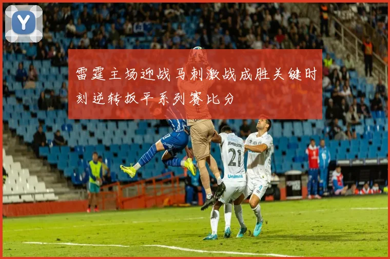 雷霆主场迎战马刺激战成胜关键时刻逆转扳平系列赛比分